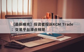 【最新曝光】投资者投诉KCM Trade：交易平台滑点频现