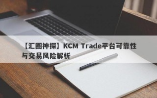 【汇圈神探】KCM Trade平台可靠性与交易风险解析