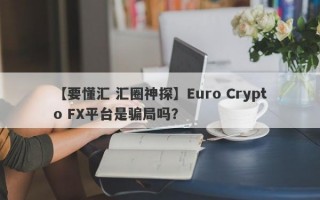 【要懂汇 汇圈神探】Euro Crypto FX平台是骗局吗？
