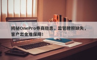 揭秘OnePro券商隐患，监管牌照缺失，客户出金难保障！