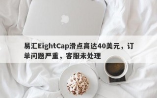 易汇EightCap滑点高达40美元，订单问题严重，客服未处理