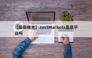 【最新曝光】JustMarkets是黑平台吗
