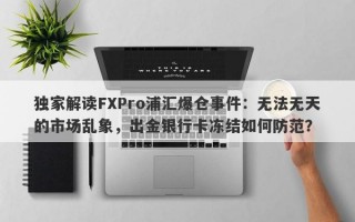 独家解读FXPro浦汇爆仓事件：无法无天的市场乱象，出金银行卡冻结如何防范？