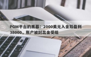 PGM平台的黑幕：2000美元入金后盈利38000，账户被封出金受阻