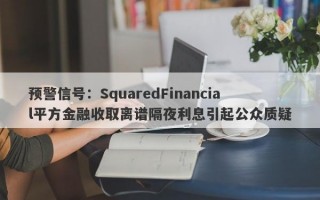 预警信号：SquaredFinancial平方金融收取离谱隔夜利息引起公众质疑