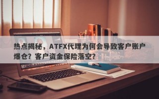 热点揭秘，ATFX代理为何会导致客户账户爆仓？客户资金保险落空？