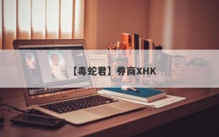 【毒蛇君】券商XHK
