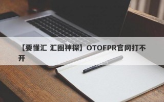 【要懂汇 汇圈神探】OTOFPR官网打不开
