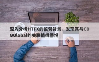 深入分析HTFX的监管背景，发现其与CDGGlobal的关联值得警惕