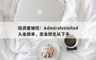 投资者被坑：AdmiralsUnited入金简单，出金却无从下手