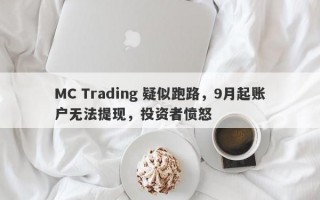 MC Trading 疑似跑路，9月起账户无法提现，投资者愤怒