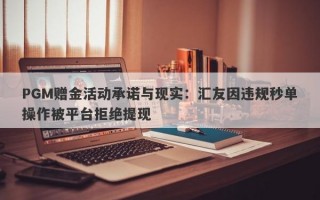 PGM赠金活动承诺与现实：汇友因违规秒单操作被平台拒绝提现