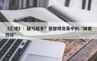 《汇魂》：越亏越多？需警惕交易中的“破窗效应”