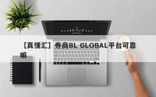 【真懂汇】券商BL GLOBAL平台可靠嘛
