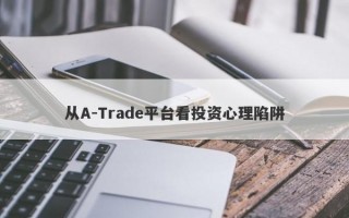 从A-Trade平台看投资心理陷阱