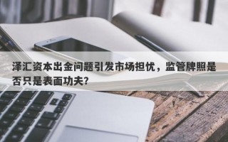 泽汇资本出金问题引发市场担忧，监管牌照是否只是表面功夫？