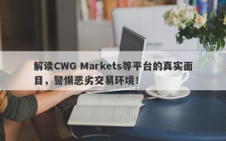 解读CWG Markets等平台的真实面目，警惕恶劣交易环境！