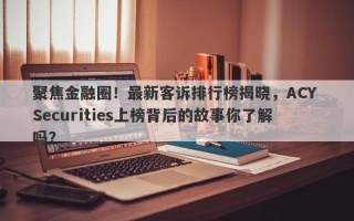 聚焦金融圈！最新客诉排行榜揭晓，ACY Securities上榜背后的故事你了解吗？