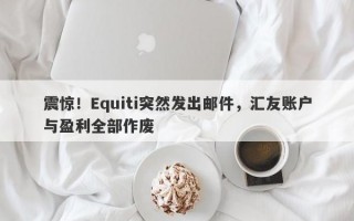 震惊！Equiti突然发出邮件，汇友账户与盈利全部作废