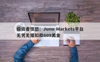 投资者愤怒：Juno Markets平台无凭无据扣款609美金