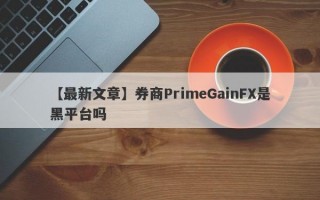 【最新文章】券商PrimeGainFX是黑平台吗
