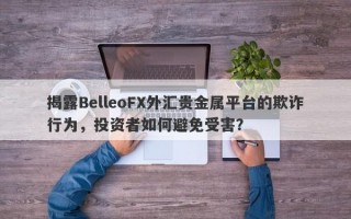 揭露BelleoFX外汇贵金属平台的欺诈行为，投资者如何避免受害？