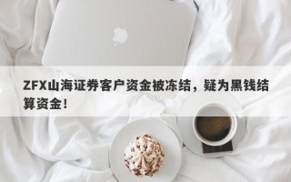 ZFX山海证券客户资金被冻结，疑为黑钱结算资金！