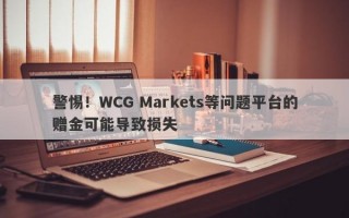 警惕！WCG Markets等问题平台的赠金可能导致损失