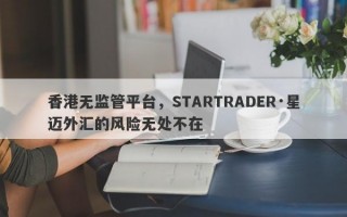 香港无监管平台，STARTRADER·星迈外汇的风险无处不在