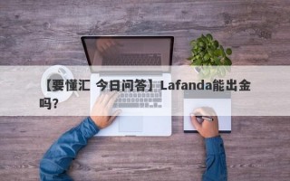 【要懂汇 今日问答】Lafanda能出金吗？
