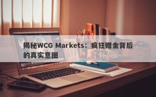 揭秘WCG Markets：疯狂赠金背后的真实意图