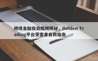 跨境金融投资陷阱揭秘，Golden Trading平台受害者自救指南