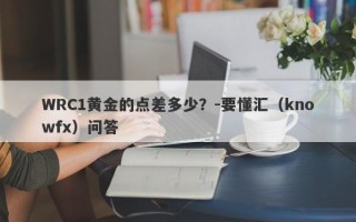 WRC1黄金的点差多少？-要懂汇（knowfx）问答