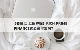 【要懂汇 汇圈神探】RICH PRIME FINANCE这公司可靠吗？
