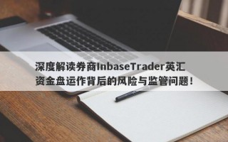 深度解读券商InbaseTrader英汇资金盘运作背后的风险与监管问题！