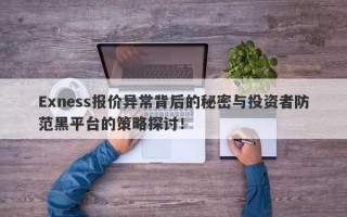 Exness报价异常背后的秘密与投资者防范黑平台的策略探讨！