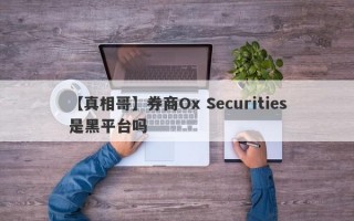 【真相哥】券商Ox Securities是黑平台吗
