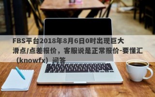 FBS平台2018年8月6日0时出现巨大滑点/点差报价，客服说是正常报价-要懂汇（knowfx）问答