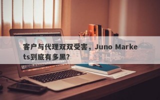 客户与代理双双受害，Juno Markets到底有多黑？