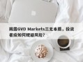 揭露GVD Markets三无本质，投资者应如何规避风险？