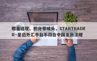 赠金返现、积分等噱头，STARTRADER·星迈外汇平台不符合中国金融法规