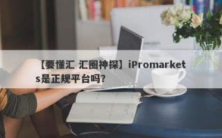 【要懂汇 汇圈神探】iPromarkets是正规平台吗？
