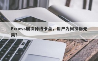 Exness屡次掉线卡盘，用户为何投诉无果？