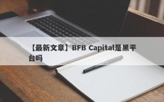 【最新文章】BFB Capital是黑平台吗
