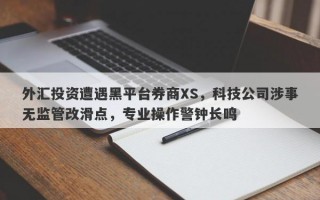 外汇投资遭遇黑平台券商XS，科技公司涉事无监管改滑点，专业操作警钟长鸣