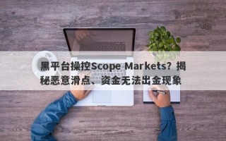 黑平台操控Scope Markets？揭秘恶意滑点、资金无法出金现象