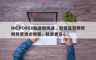 MC FOREX陷造假风波，假冒监管牌照和异常滑点频现，投资者当心！