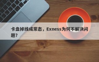 卡盘掉线成常态，Exness为何不解决问题？