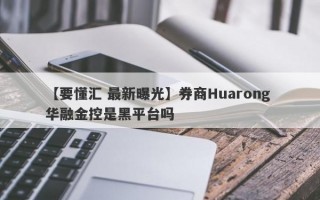 【要懂汇 最新曝光】券商Huarong 华融金控是黑平台吗
