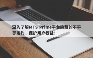 深入了解MTS Prime平台隐藏的不平等条约，保护用户权益！